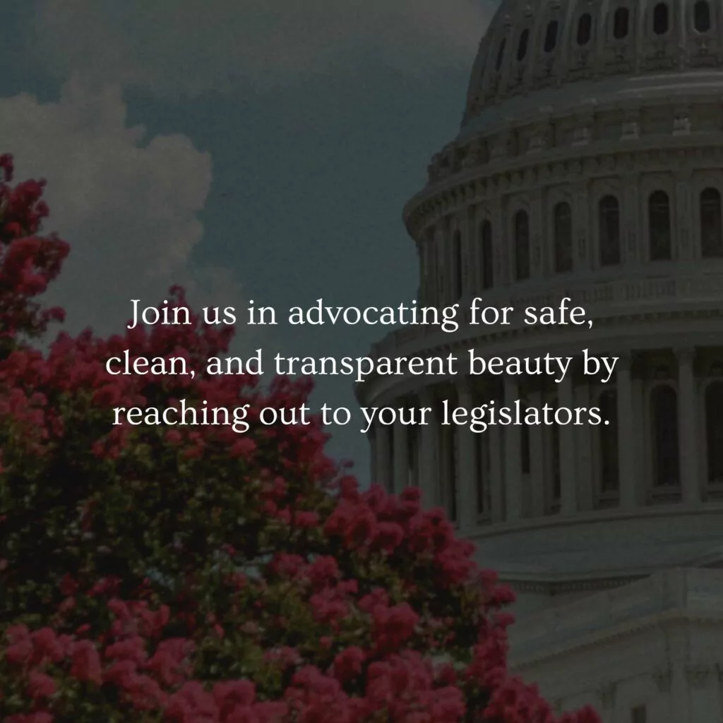 Join us in advocating for safe, clean, and transparent beauty by reaching out to your legislators.